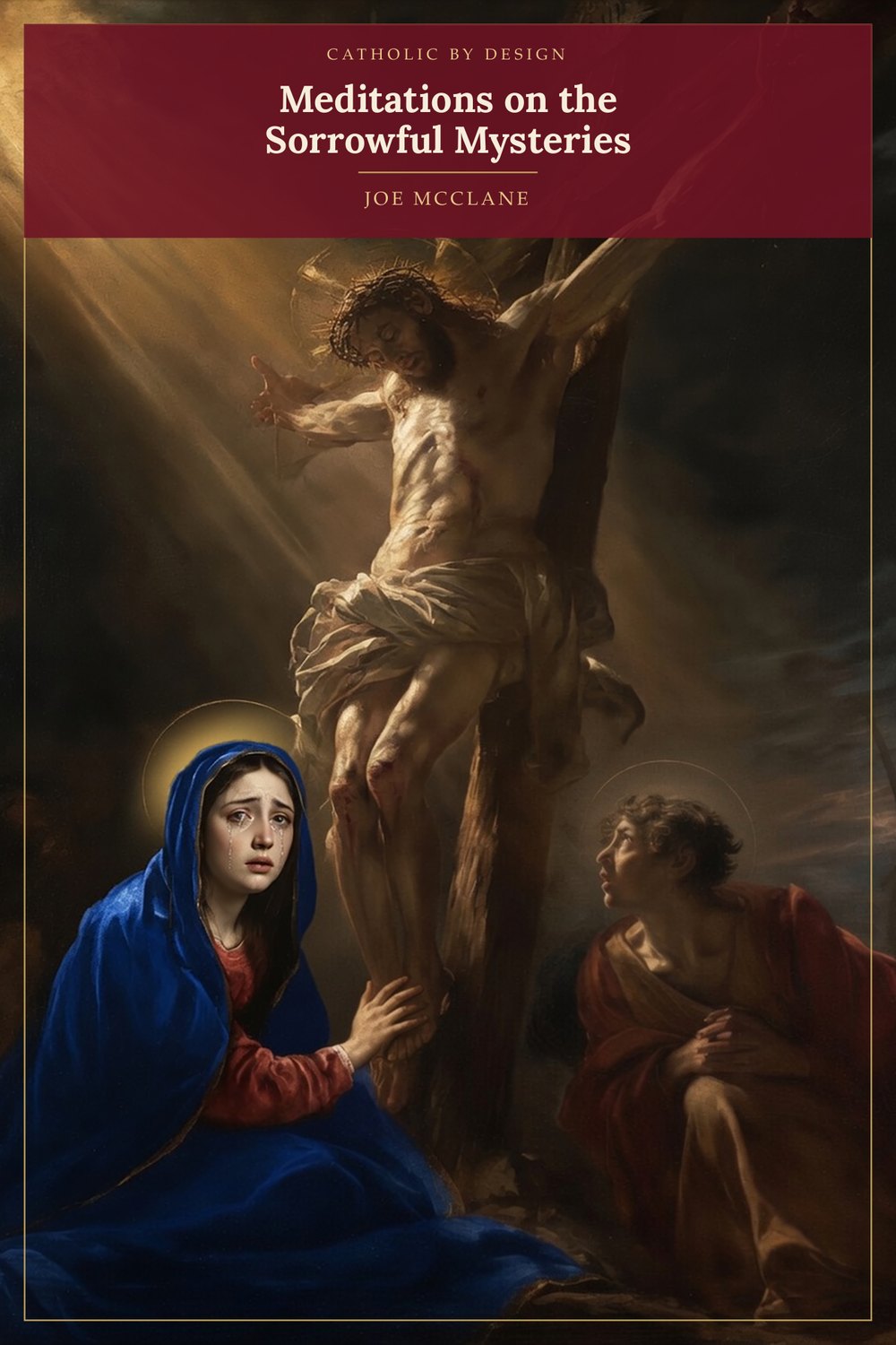 Catholic by Design: Meditations on the Sorrowful Mysteries — free illustrated booklet by Joe McClane, Christ on the Cross with the Blessed Virgin Mary and Saint John